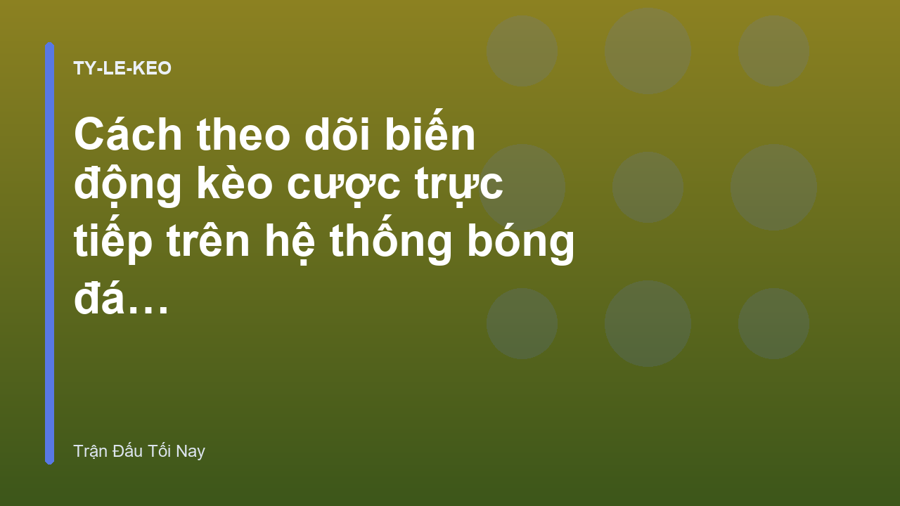 Cách theo dõi biến động kèo cược trực tiếp trên hệ thống bóng đá TV