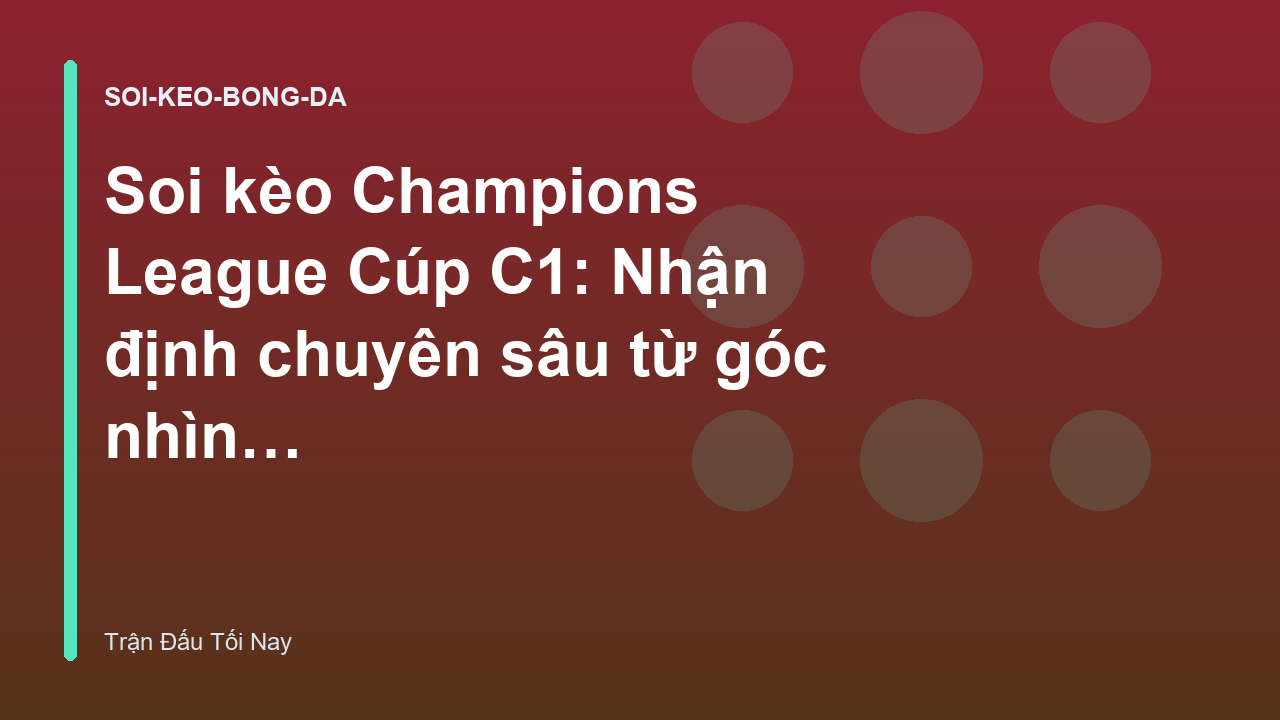 Soi kèo Champions League Cúp C1: Nhận định chuyên sâu từ góc nhìn dữ liệu