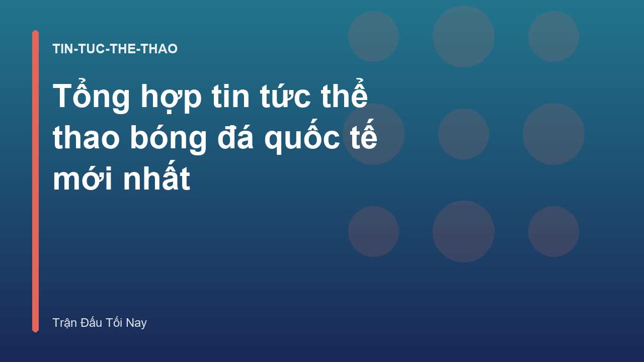 Tổng hợp tin tức thể thao bóng đá quốc tế mới nhất
