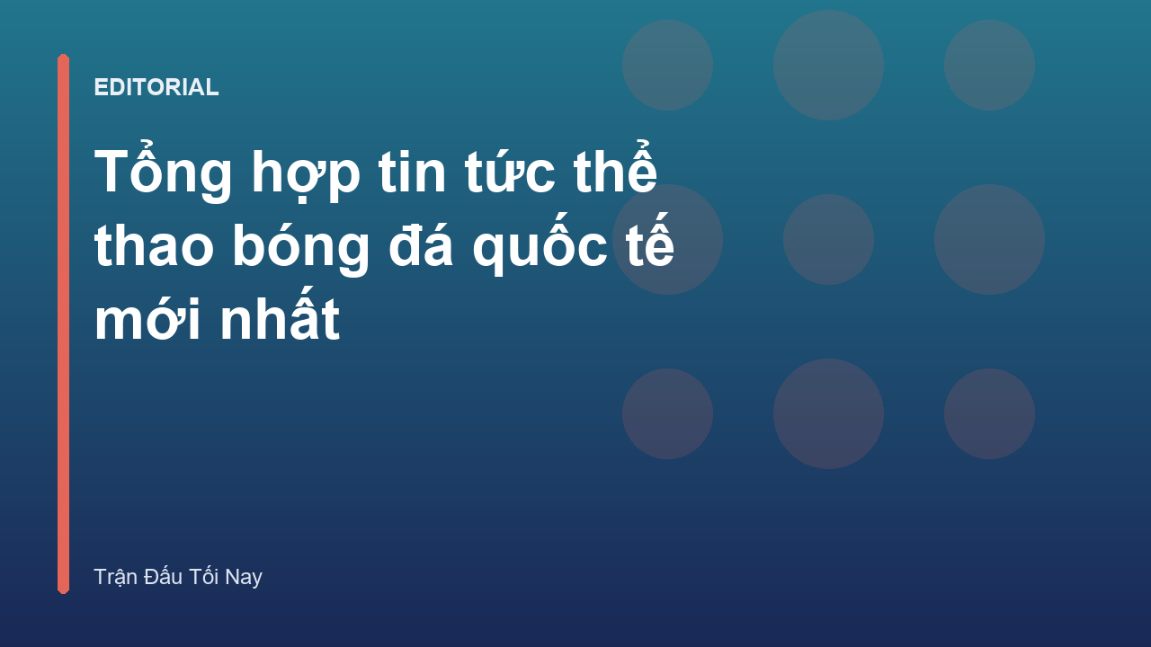 Tổng hợp tin tức bóng đá quốc tế và thông tin lực lượng