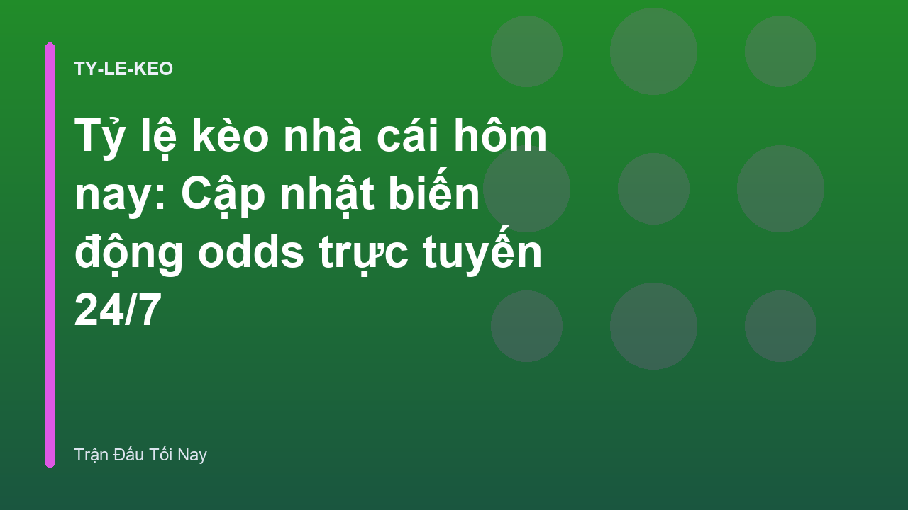 Tỷ lệ kèo nhà cái hôm nay: Cập nhật biến động odds trực tuyến 24/7
